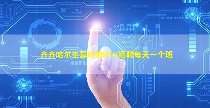 齐齐哈尔生意好的KTV招聘每天一个班